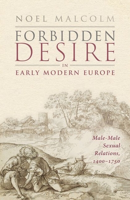 Forbidden Desire in Early Modern Europe: Male-Male Sexual Relations, 1400-1750 - Malcolm, Noel, Sir