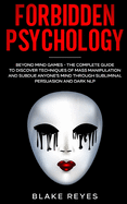 Forbidden Psychology: Beyond Mind Games - The Complete Guide to Discover Techniques of Mass Manipulation and Subdue Anyone's Mind through Subliminal Persuasion and Dark NLP