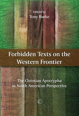 Forbidden Texts on the Western Frontier: The Christian Apocrypha in North American Perspective - Burke, Tony (Editor)