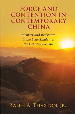 Force and Contention in Contemporary China: Memory and Resistance in the Long Shadow of the Catastrophic Past - Thaxton, Jr, Ralph A.