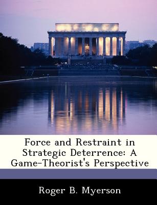 Force and Restraint in Strategic Deterrence: A Game-Theorist's Perspective - Myerson, Roger B