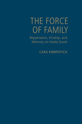 Force of Family: Repatriation, Kinship, and Memory on Haida Gwaii - Krmpotich, Cara