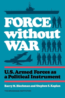 Force without War: U.S. Armed Forces as a Political Instrument - Blechman, Barry, and Kaplan, Stephen S