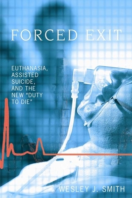 Forced Exit: Euthanasia, Assisted Suicide and the New Duty to Die - Smith, Wesley J