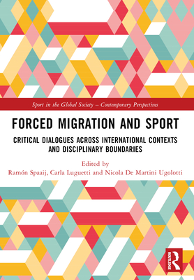 Forced Migration and Sport: Critical Dialogues across International Contexts and Disciplinary Boundaries - Spaaij, Ramn (Editor), and Luguetti, Carla (Editor), and Ugolotti, Nicola de Martini (Editor)