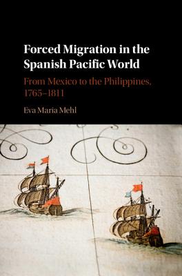 Forced Migration in the Spanish Pacific World: From Mexico to the Philippines, 1765-1811 - Mehl, Eva Maria