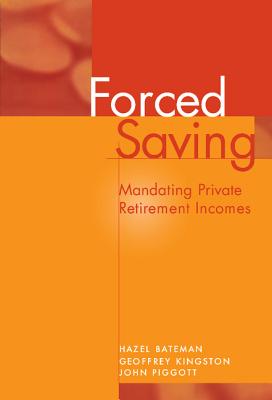 Forced Saving: Mandating Private Retirement Incomes - Bateman, Hazel, and Kingston, Geoffrey, and Piggott, John