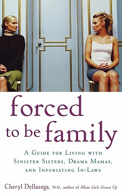 Forced to Be Family: A Guide for Living with Sinister Sisters, Drama Mamas, and Infuriating In-Laws - Dellasega, Cheryl, PH.D., PH D