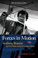 Forces in Motion: Anthony Braxton and the Meta-Reality of Creative Music: Interviews and Tour Notes, England 1985