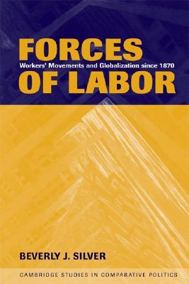 Forces of Labor: Workers' Movements and Globalization Since 1870 - Silver, Beverly J.