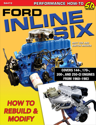 Ford Inline Six: How to Rebuild & Modify - Cox, Matt, and Maurer, Barton