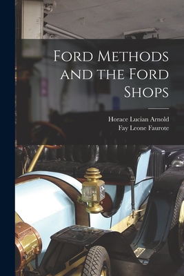 Ford Methods and the Ford Shops - Arnold, Horace Lucian, and Faurote, Fay Leone