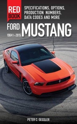 Ford Mustang Red Book 1964 1/2-2015: Specifications, Options, Production Numbers, Data Codes, and More - Sessler, Peter