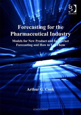 Forecasting for the Pharmaceutical Industry: Models for New Product and In-Market Forecasting and How to Use Them - Cook, Arthur G, Mr.