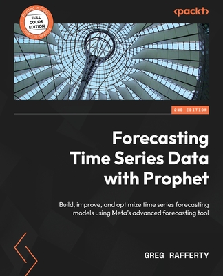 Forecasting Time Series Data with Prophet: Build, improve, and optimize time series forecasting models using Meta's advanced forecasting tool - Rafferty, Greg