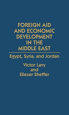 Foreign Aid and Economic Development in the Middle East: Egypt, Syria, and Jordan - Lavy, Victor, and Sheffer, Eliezer