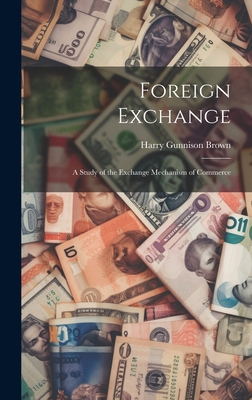 Foreign Exchange: A Study of the Exchange Mechanism of Commerce - Brown, Harry Gunnison