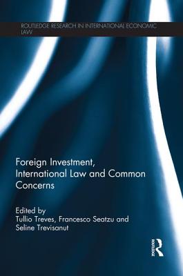 Foreign Investment, International Law and Common Concerns - Treves, Tullio (Editor), and Seatzu, Francesco (Editor), and Trevisanut, Seline (Editor)