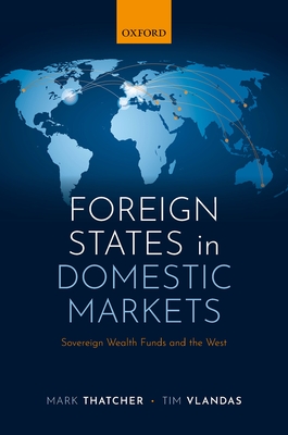 Foreign States in Domestic Markets: Sovereign Wealth Funds and the West - Thatcher, Mark, and Vlandas, Tim