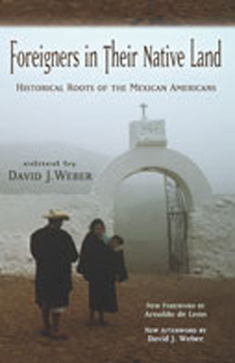Foreigners in Their Native Land: Historical Roots of the Mexican Americans - Weber, David J (Editor), and Leon, Arnoldo De (Foreword by)