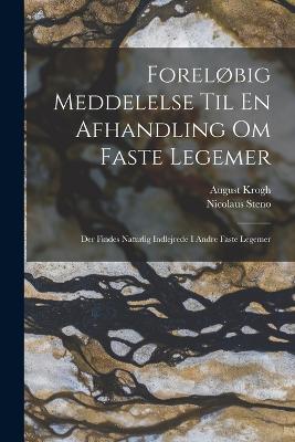 Forelbig Meddelelse Til En Afhandling Om Faste Legemer: Der Findes Naturlig Indlejrede I Andre Faste Legemer - Steno, Nicolaus, and Krogh, August