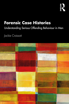 Forensic Case Histories: Understanding Serious Offending Behaviour in Men - Craissati, Jackie