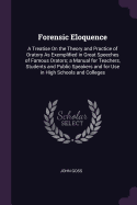 Forensic Eloquence: A Treatise On the Theory and Practice of Oratory As Exemplified in Great Speeches of Famous Orators; a Manual for Teachers, Students and Public Speakers and for Use in High Schools and Colleges