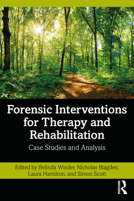 Forensic Interventions for Therapy and Rehabilitation: Case Studies and Analysis - Winder, Belinda (Editor), and Blagden, Nicholas (Editor), and Hamilton, Laura (Editor)