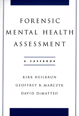 Forensic Mental Health Assessment: A Casebook - Heilbrun, Kirk, Professor, and Marczyk, Geoffrey, and Dematteo, David