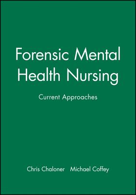 Forensic Mental Health Nursing: Current Approaches - Chaloner, Chris (Editor), and Coffey, Michael (Editor)