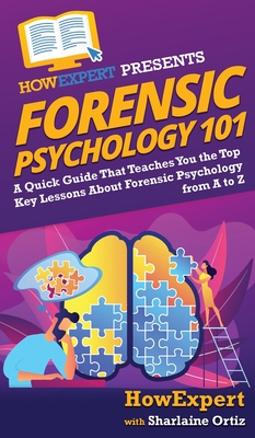 Forensic Psychology 101: A Quick Guide That Teaches You the Top Key Lessons About Forensic Psychology from A to Z - Howexpert, and Ortiz, Sharlaine