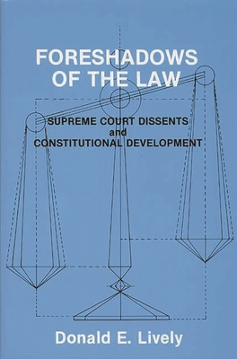 Foreshadows of the Law: Supreme Court Dissents and Constitutional Development - Lively, Donald E, and Unknown