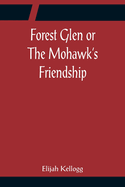 Forest Glen or The Mohawk's Friendship