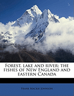 Forest, Lake and River; The Fishes of New England and Eastern Canada; Volume 1 - Johnson, Frank MacKie