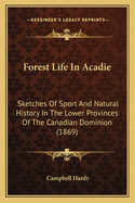 Forest Life In Acadie: Sketches Of Sport And Natural History In The Lower Provinces Of The Canadian Dominion (1869)