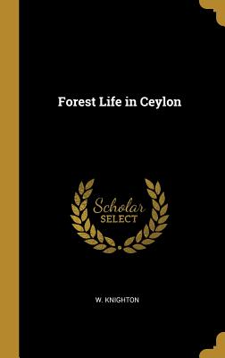 Forest Life in Ceylon - Knighton, W