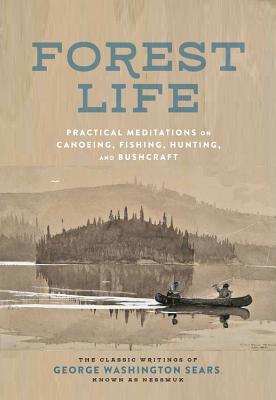 Forest Life: Practical Meditations on Canoeing, Fishing, Hunting, and Bushcraft - Sears, George Washington