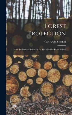 Forest Protection; Guide To Lectures Delivered At The Biltmore Forest School - Schenck, Carl Alwin 1868-1955 (Creator)