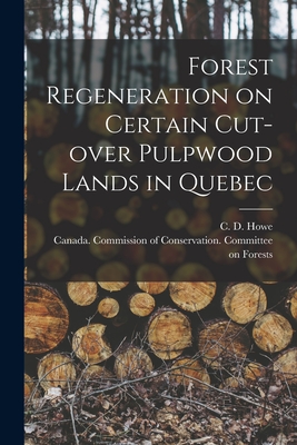 Forest Regeneration on Certain Cut-over Pulpwood Lands in Quebec [microform] - Howe, C D (Clifton Durant) 1874-1946 (Creator), and Canada Commission of Conservation C (Creator)