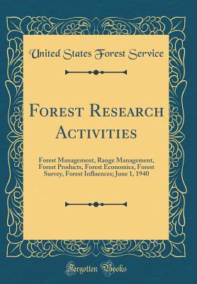 Forest Research Activities: Forest Management, Range Management, Forest Products, Forest Economics, Forest Survey, Forest Influences; June 1, 1940 (Classic Reprint) - Service, United States Forest