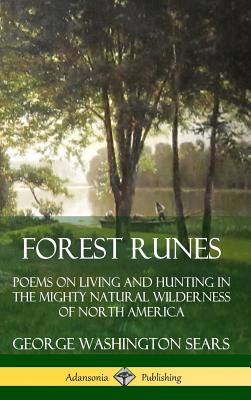 Forest Runes: Poems on Living and Hunting in the Mighty Natural Wilderness of North America (Hardcover) - Sears, George Washington