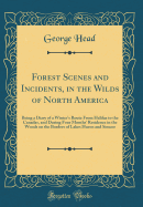 Forest Scenes and Incidents, in the Wilds of North America: Being a Diary of a Winter's Route from Halifax to the Canadas, and During Four Months' Residence in the Woods on the Borders of Lakes Huron and Simcoe (Classic Reprint)