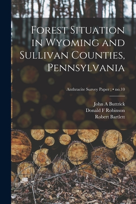 Forest Situation in Wyoming and Sullivan Counties, Pennsylvania; no.10 - Buttrick, John A, and Robinson, Donald F, and Bartlett, Robert