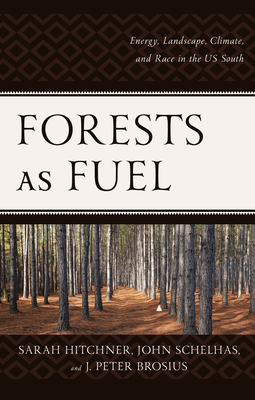 Forests as Fuel: Energy, Landscape, Climate, and Race in the U.S. South - Hitchner, Sarah, and Schelhas, John, and Brosius, J. Peter