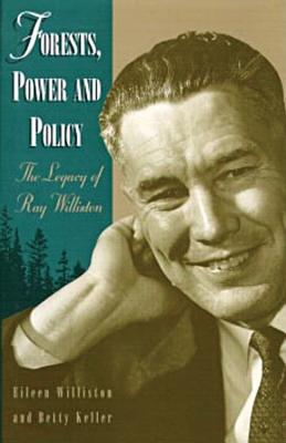 Forests, Power and Policy: The Legacy of Ray Williston - Williston, Eileen, and Keller, Betty