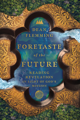 Foretaste of the Future: Reading Revelation in Light of God's Mission - Flemming, Dean