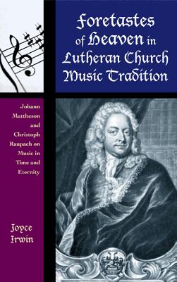 Foretastes of Heaven in Lutheran Church Music Tradition: Johann Mattheson and Christoph Raupach on Music in Time and Eternity - Irwin, Joyce L. (Edited and translated by)