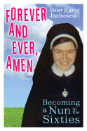 Forever and Ever, Amen: Becoming a Nun in the Sixties
