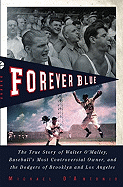 Forever Blue: The True Story of Walter O'Malley, Baseball's Most Controversial Owner, and the Dodgers of Brooklyn and Los Angeles