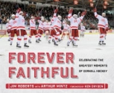 Forever Faithful: Celebrating the Greatest Moments of Cornell Hockey - Roberts, Jim, and Mintz, Arthur, and Dryden, Ken (Foreword by)